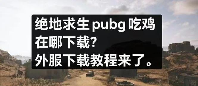 绝地求生如何下载？下载步骤是什么？  第3张