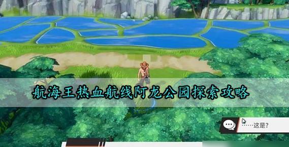 《航海王热血航线雨林100%探索攻略》(雨林探索技巧) 第1张 《航海王热血航线雨林100%探索攻略》(雨林探索技巧) 第1张